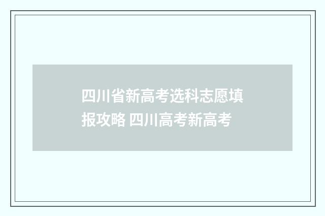 四川省新高考选科志愿填报攻略 四川高考新高考
