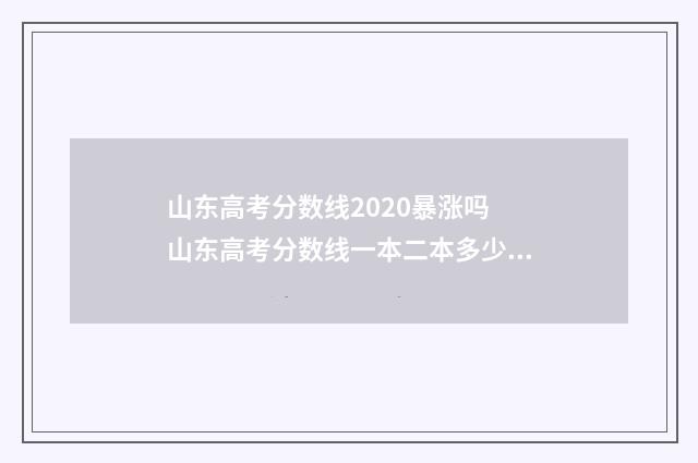 山东高考分数线2020暴涨吗 山东高考分数线一本二本多少分