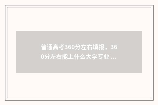 普通高考360分左右填报，360分左右能上什么大学专业 2021高考360分什么水平