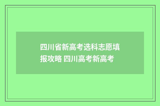 四川省新高考选科志愿填报攻略 四川高考新高考