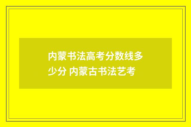 内蒙书法高考分数线多少分 内蒙古书法艺考