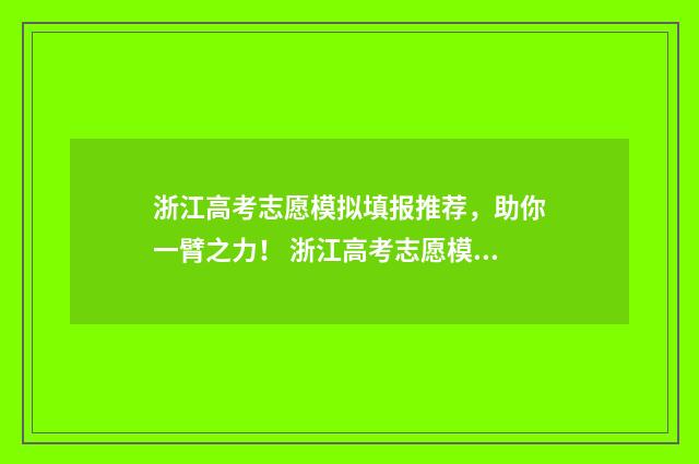 浙江高考志愿模拟填报推荐，助你一臂之力！ 浙江高考志愿模拟投档
