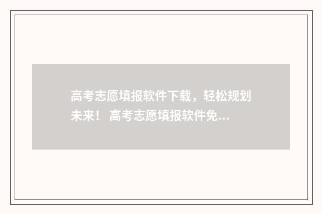 高考志愿填报软件下载，轻松规划未来！ 高考志愿填报软件免费版