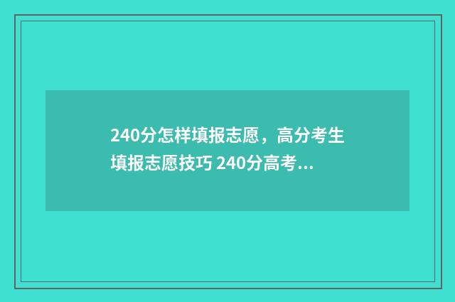 240分怎样填报志愿，高分考生填报志愿技巧 240分高考成绩能读什么学校