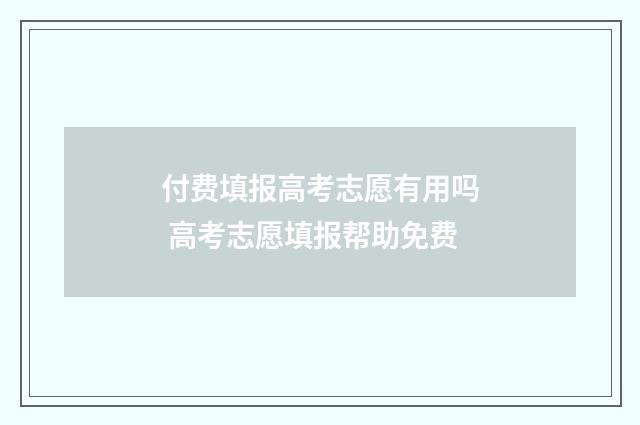 付费填报高考志愿有用吗 高考志愿填报帮助免费