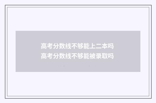 高考分数线不够能上二本吗 高考分数线不够能被录取吗