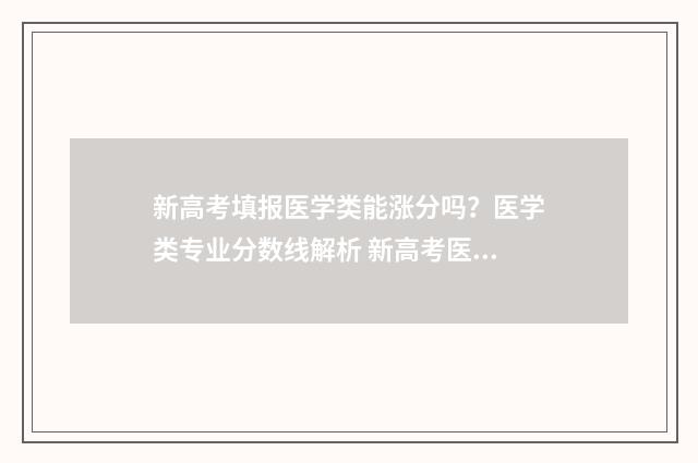 新高考填报医学类能涨分吗？医学类专业分数线解析 新高考医学专业要求