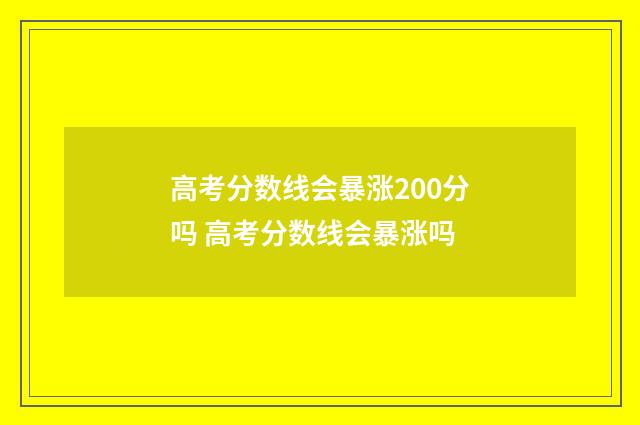 高考分数线会暴涨200分吗 高考分数线会暴涨吗