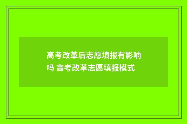 高考改革后志愿填报有影响吗 高考改革志愿填报模式