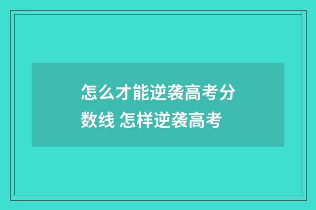 怎么才能逆袭高考分数线 怎样逆袭高考