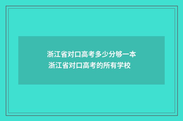 浙江省对口高考多少分够一本 浙江省对口高考的所有学校