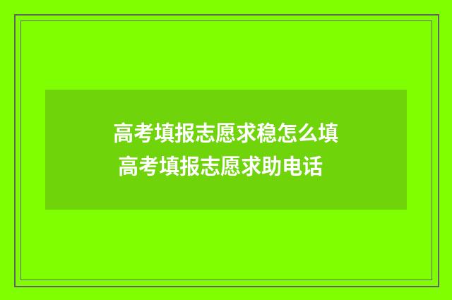 高考填报志愿求稳怎么填 高考填报志愿求助电话