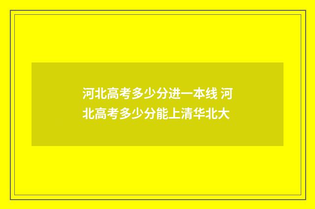 河北高考多少分进一本线 河北高考多少分能上清华北大