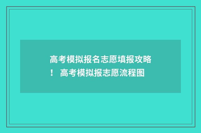 高考模拟报名志愿填报攻略！ 高考模拟报志愿流程图