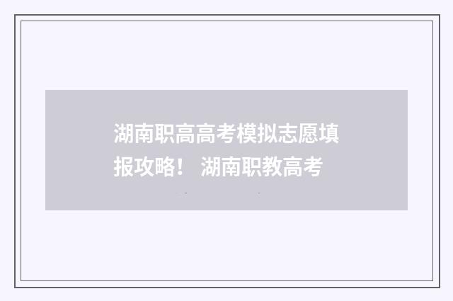 湖南职高高考模拟志愿填报攻略！ 湖南职教高考