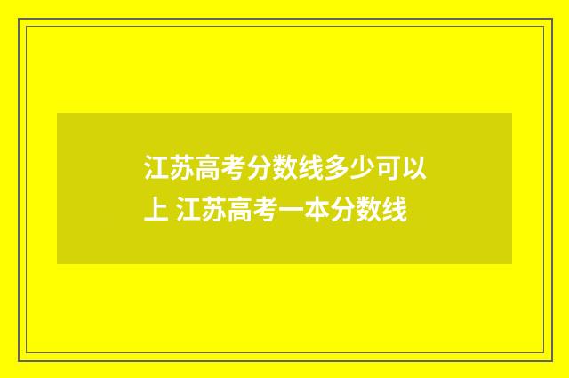 江苏高考分数线多少可以上 江苏高考一本分数线