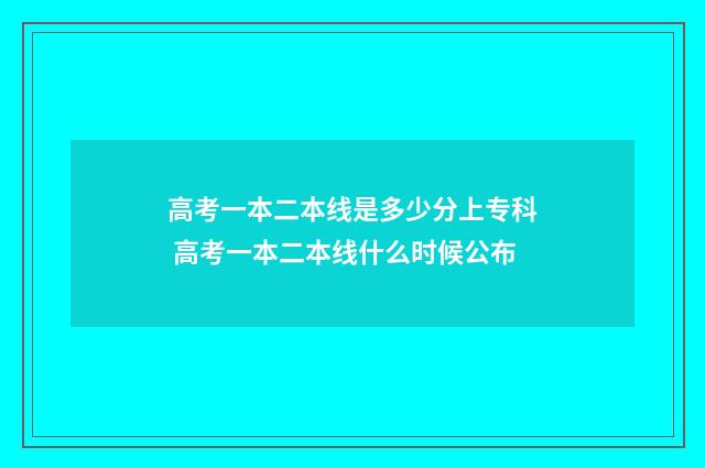 高考一本二本线是多少分上专科 高考一本二本线什么时候公布