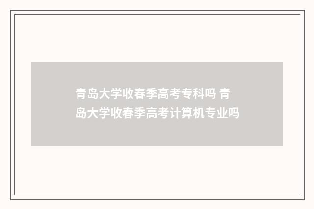 青岛大学收春季高考专科吗 青岛大学收春季高考计算机专业吗