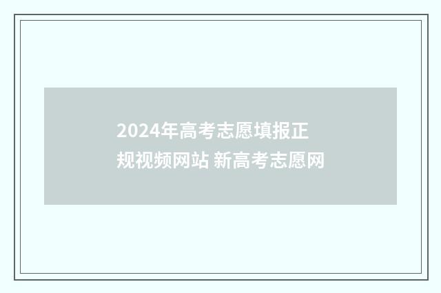 2024年高考志愿填报正规视频网站 新高考志愿网