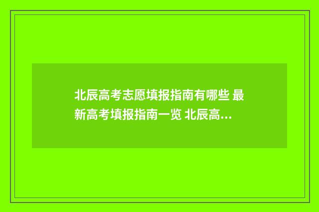 北辰高考志愿填报指南有哪些 最新高考填报指南一览 北辰高考志愿填报