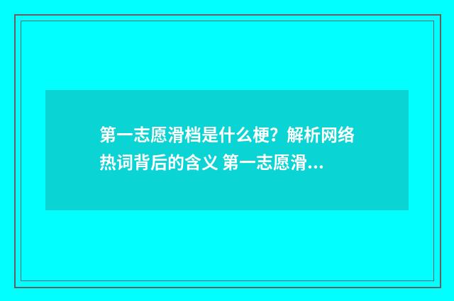 第一志愿滑档是什么梗？解析网络热词背后的含义 第一志愿滑档是什么原因