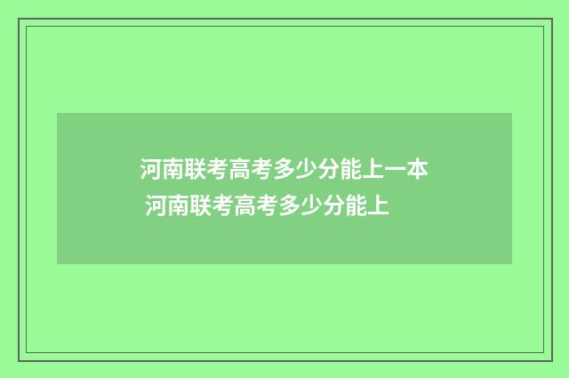 河南联考高考多少分能上一本 河南联考高考多少分能上