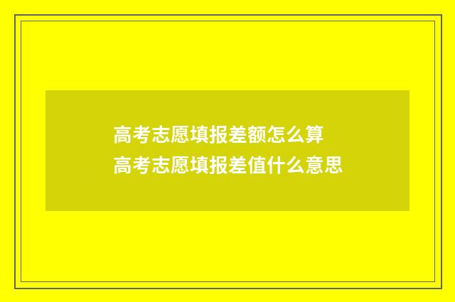 高考志愿填报差额怎么算 高考志愿填报差值什么意思