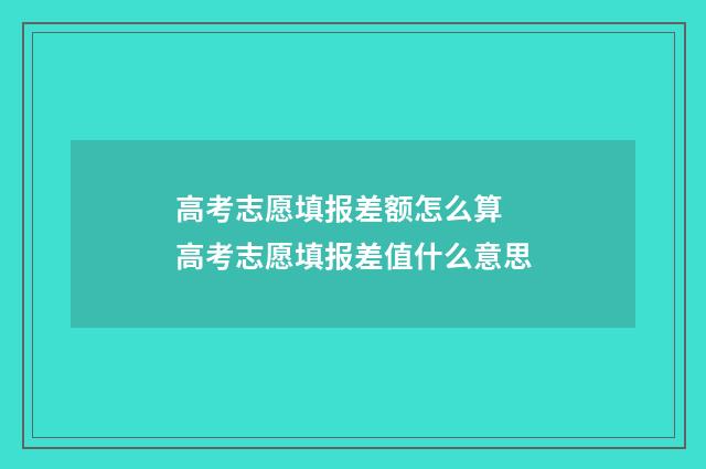 高考志愿填报差额怎么算 高考志愿填报差值什么意思