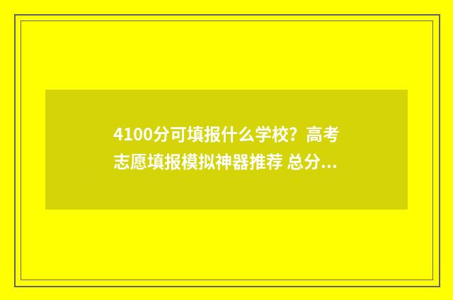 4100分可填报什么学校？高考志愿填报模拟神器推荐 总分440分能上什么大学