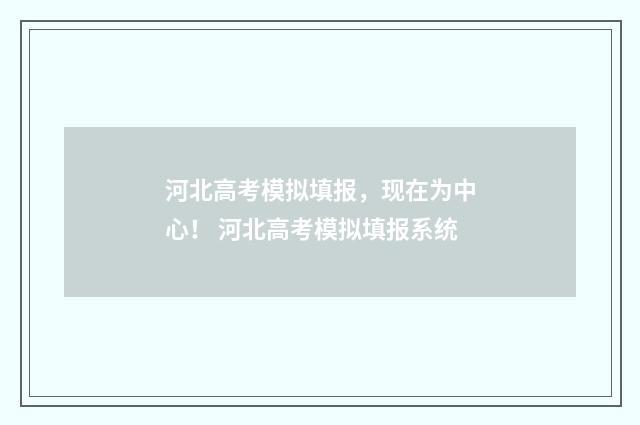 河北高考模拟填报，现在为中心！ 河北高考模拟填报系统