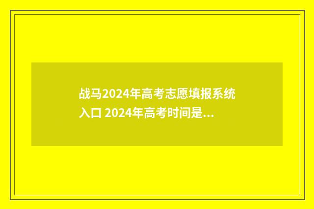 战马2024年高考志愿填报系统入口 2024年高考时间是几月几号