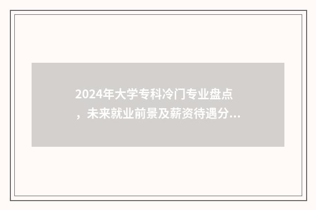 2024年大学专科冷门专业盘点，未来就业前景及薪资待遇分析 2024年大学专科报名时间