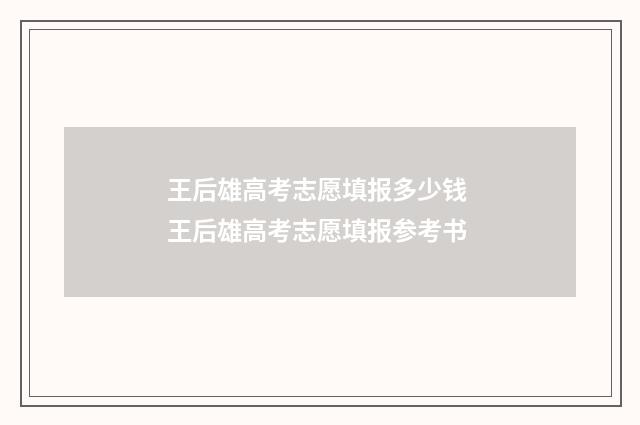 王后雄高考志愿填报多少钱 王后雄高考志愿填报参考书