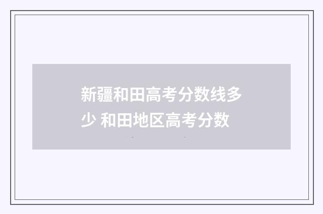新疆和田高考分数线多少 和田地区高考分数