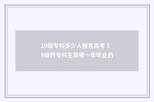 19级专科多少人报名高考 19级的专科生是哪一年毕业的