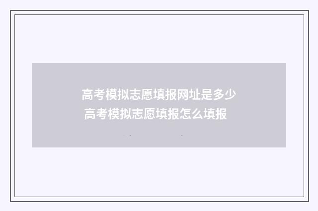 高考模拟志愿填报网址是多少 高考模拟志愿填报怎么填报