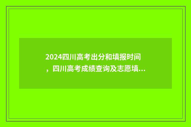 2024四川高考出分和填报时间，四川高考成绩查询及志愿填报流程指南 2024四川高考出炉