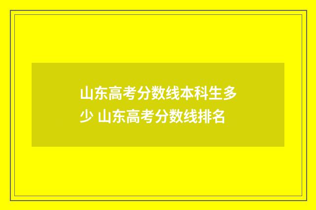 山东高考分数线本科生多少 山东高考分数线排名
