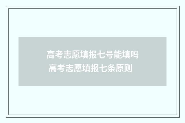 高考志愿填报七号能填吗 高考志愿填报七条原则