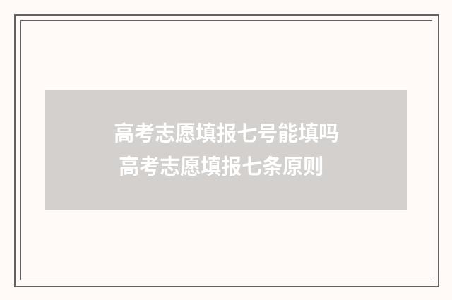 高考志愿填报七号能填吗 高考志愿填报七条原则