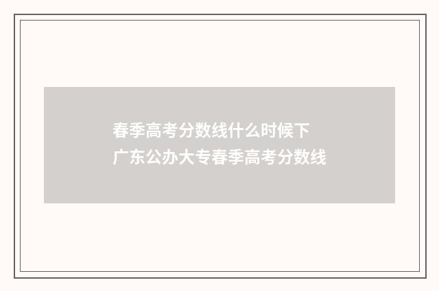春季高考分数线什么时候下 广东公办大专春季高考分数线