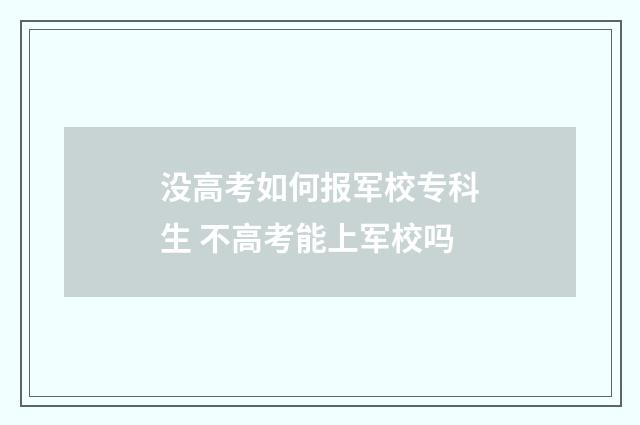 没高考如何报军校专科生 不高考能上军校吗