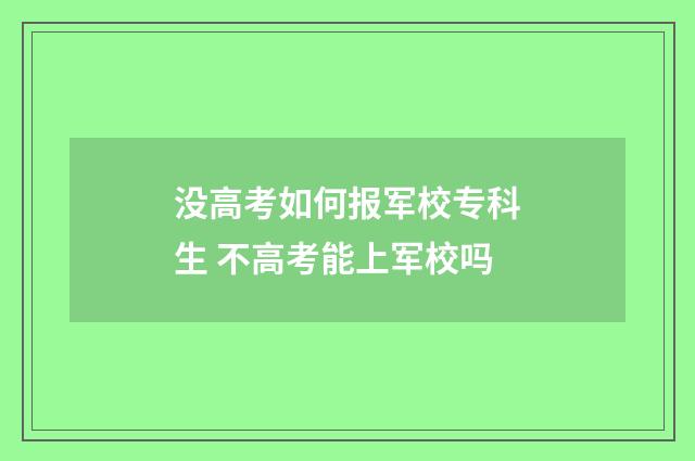 没高考如何报军校专科生 不高考能上军校吗