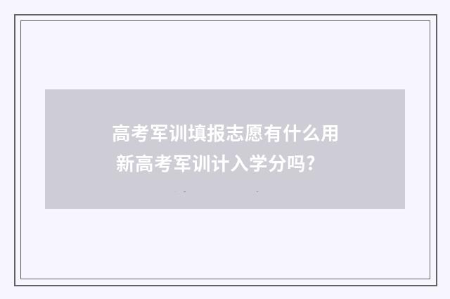 高考军训填报志愿有什么用 新高考军训计入学分吗?