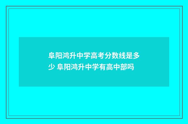 阜阳鸿升中学高考分数线是多少 阜阳鸿升中学有高中部吗