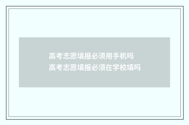 高考志愿填报必须用手机吗 高考志愿填报必须在学校填吗