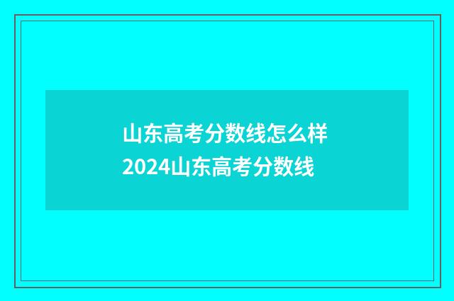山东高考分数线怎么样 2024山东高考分数线