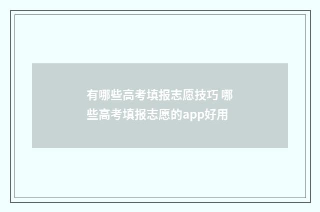 有哪些高考填报志愿技巧 哪些高考填报志愿的app好用