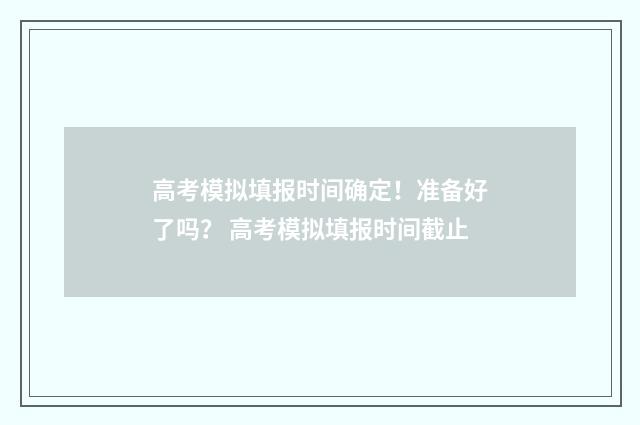 高考模拟填报时间确定！准备好了吗？ 高考模拟填报时间截止