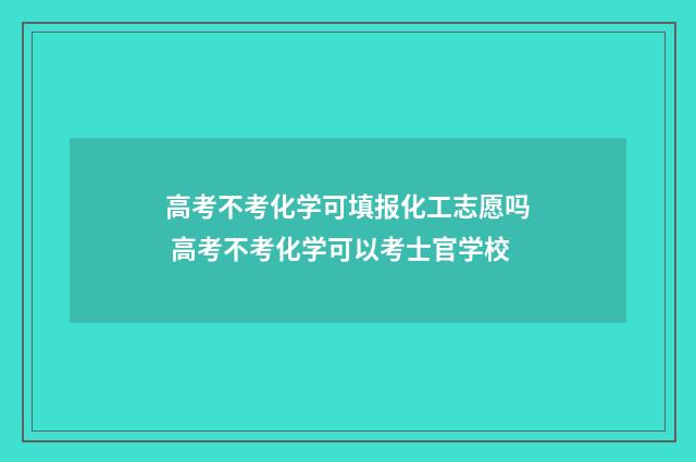 高考不考化学可填报化工志愿吗 高考不考化学可以考士官学校